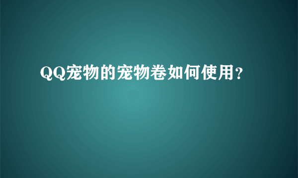 QQ宠物的宠物卷如何使用？