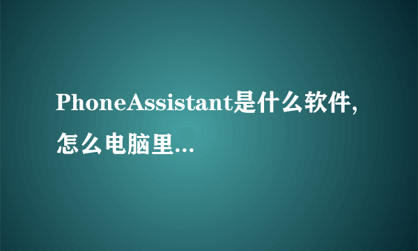 PhoneAssistant是什么软件,怎么电脑里突然多了这个文件夹但是没有安装过