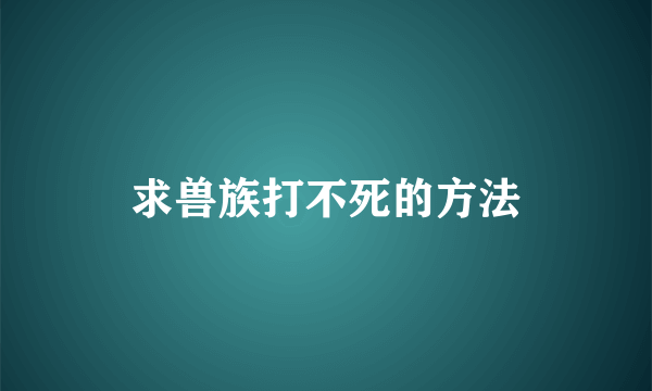 求兽族打不死的方法