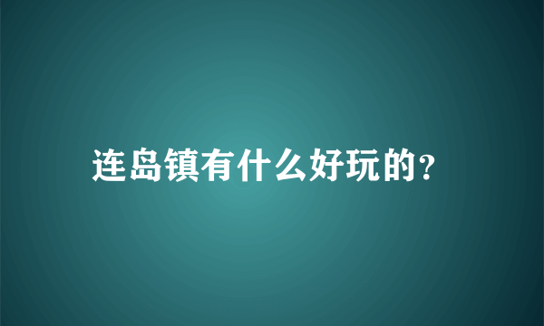 连岛镇有什么好玩的？