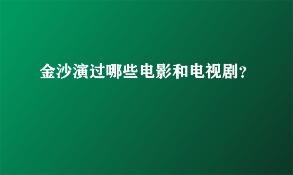 金沙演过哪些电影和电视剧？