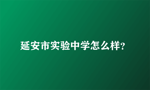 延安市实验中学怎么样？