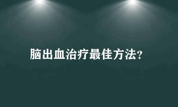 脑出血治疗最佳方法？