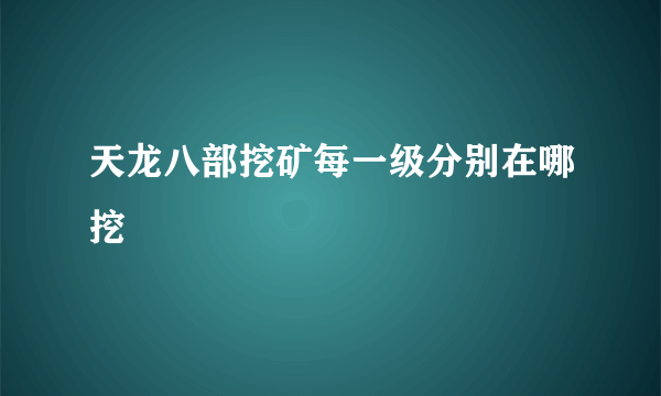 天龙八部挖矿每一级分别在哪挖