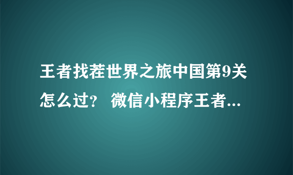 王者找茬世界之旅中国第9关怎么过？ 微信小程序王者找茬世界之旅中国攻略答案第9关