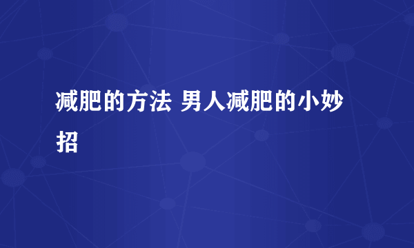 减肥的方法 男人减肥的小妙招