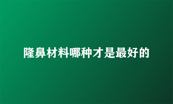 隆鼻材料哪种才是最好的