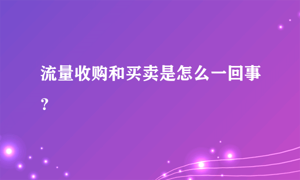 流量收购和买卖是怎么一回事？