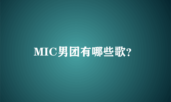 MIC男团有哪些歌？