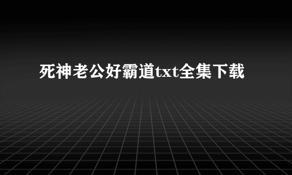 死神老公好霸道txt全集下载