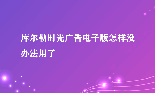 库尔勒时光广告电子版怎样没办法用了