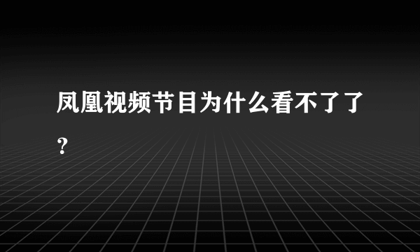 凤凰视频节目为什么看不了了？