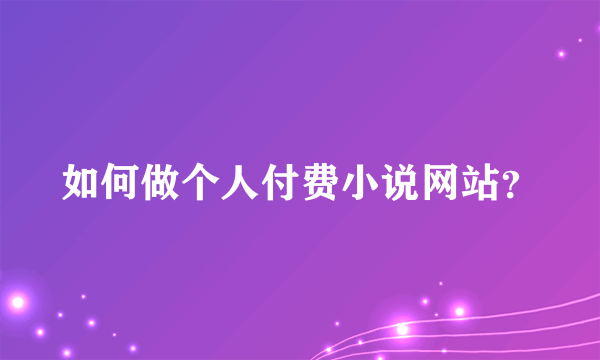 如何做个人付费小说网站？