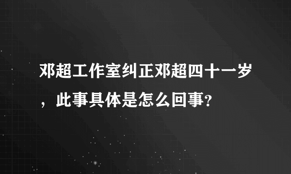 邓超工作室纠正邓超四十一岁，此事具体是怎么回事？