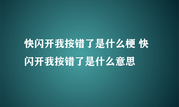 快闪开我按错了是什么梗 快闪开我按错了是什么意思