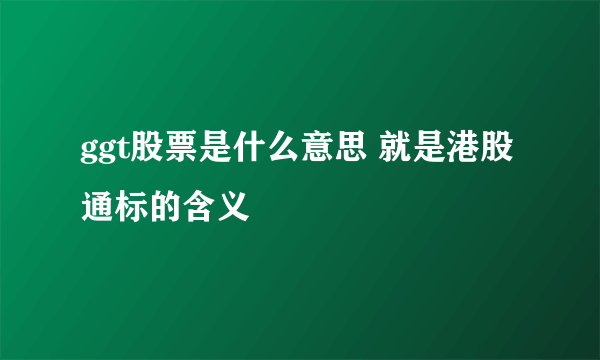 ggt股票是什么意思 就是港股通标的含义