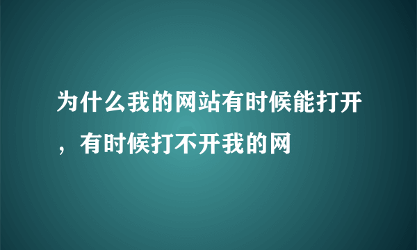 为什么我的网站有时候能打开，有时候打不开我的网