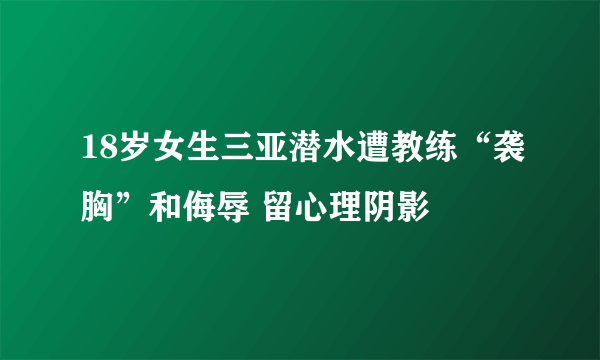 18岁女生三亚潜水遭教练“袭胸”和侮辱 留心理阴影