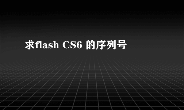 求flash CS6 的序列号