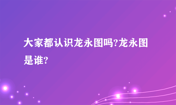 大家都认识龙永图吗?龙永图是谁?