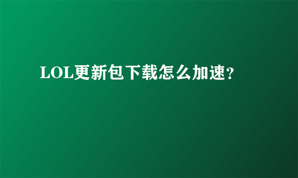 LOL更新包下载怎么加速？