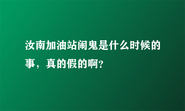 汝南加油站闹鬼是什么时候的事，真的假的啊？