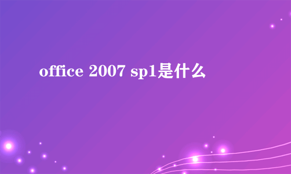 office 2007 sp1是什么