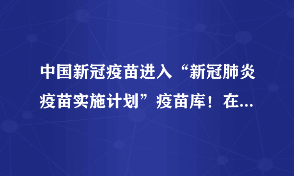 中国新冠疫苗进入“新冠肺炎疫苗实施计划”疫苗库！在抗击疫情的大军中占据重要地位