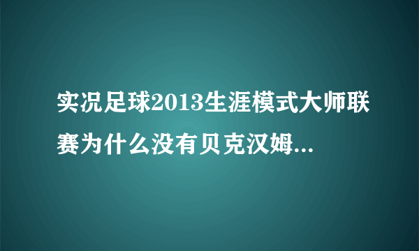 实况足球2013生涯模式大师联赛为什么没有贝克汉姆呢？？？求解