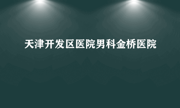 天津开发区医院男科金桥医院