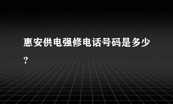 惠安供电强修电话号码是多少？