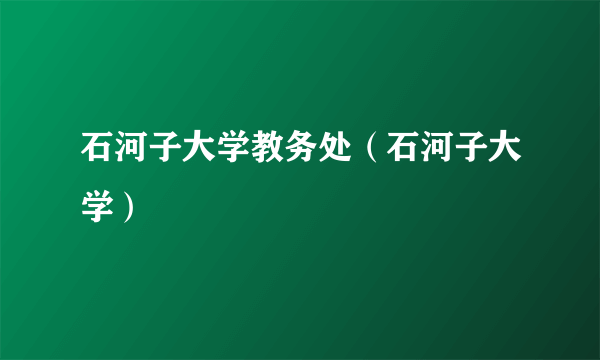 石河子大学教务处（石河子大学）