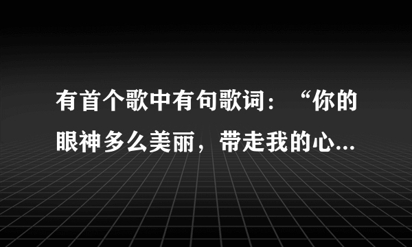 有首个歌中有句歌词：“你的眼神多么美丽，带走我的心跳”歌名是？