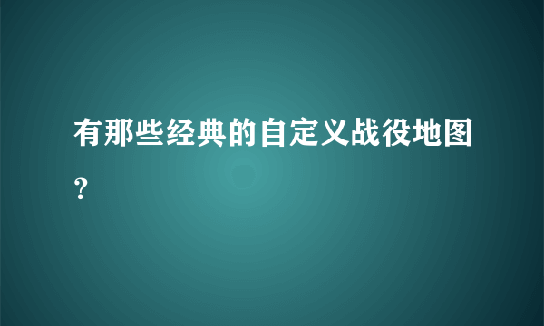 有那些经典的自定义战役地图？