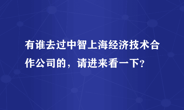 有谁去过中智上海经济技术合作公司的，请进来看一下？