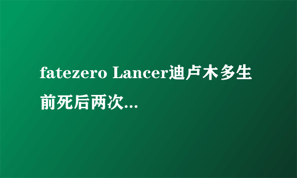 fatezero Lancer迪卢木多生前死后两次被主人杀死是怎么回事？