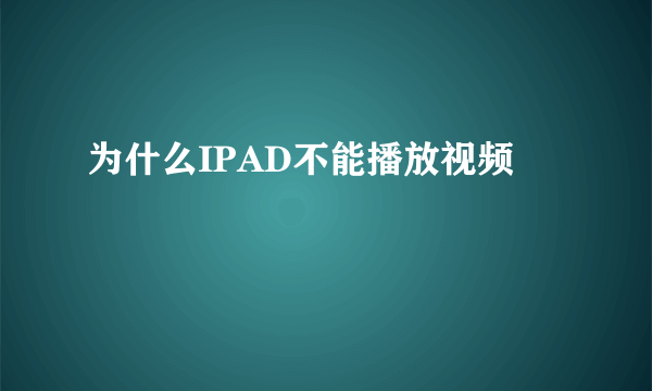 为什么IPAD不能播放视频