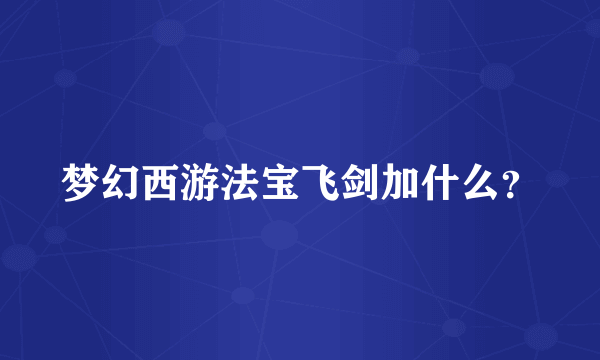 梦幻西游法宝飞剑加什么？