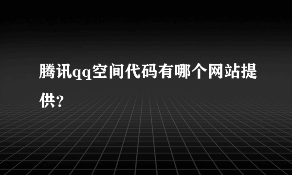 腾讯qq空间代码有哪个网站提供？