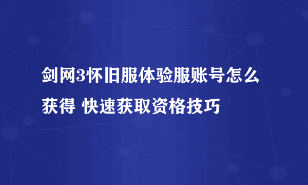 剑网3怀旧服体验服账号怎么获得 快速获取资格技巧