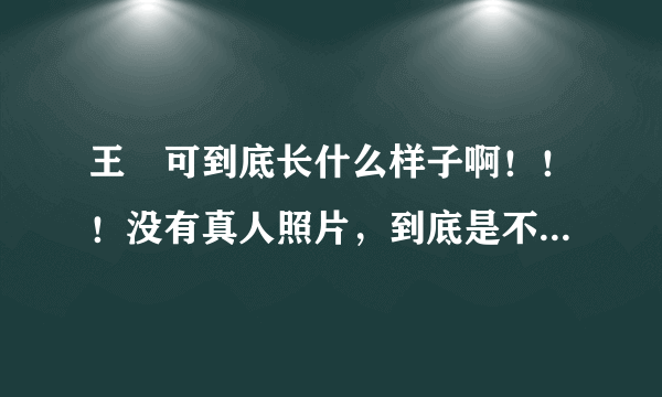 王尒可到底长什么样子啊！！！没有真人照片，到底是不是PS的啊