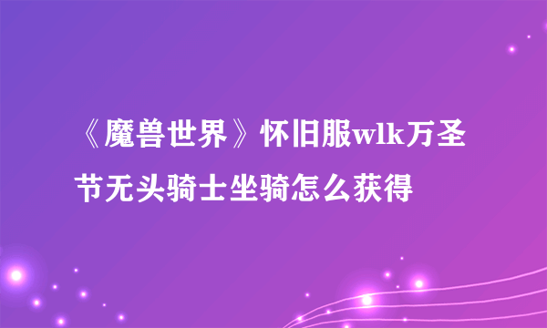 《魔兽世界》怀旧服wlk万圣节无头骑士坐骑怎么获得