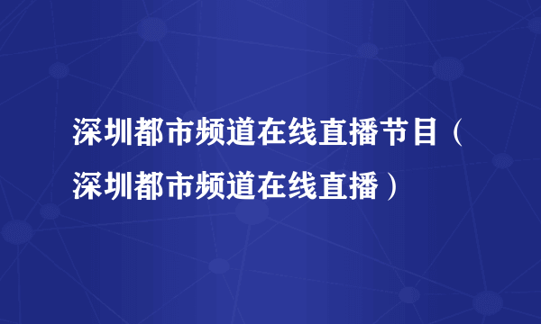 深圳都市频道在线直播节目（深圳都市频道在线直播）