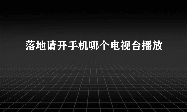 落地请开手机哪个电视台播放