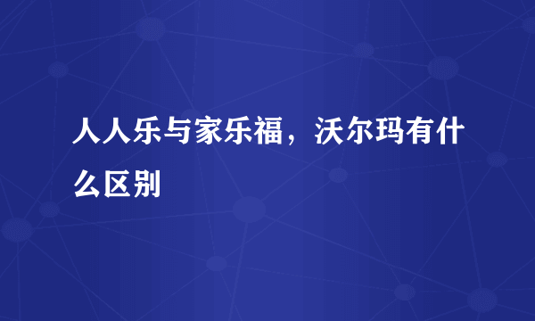 人人乐与家乐福，沃尔玛有什么区别