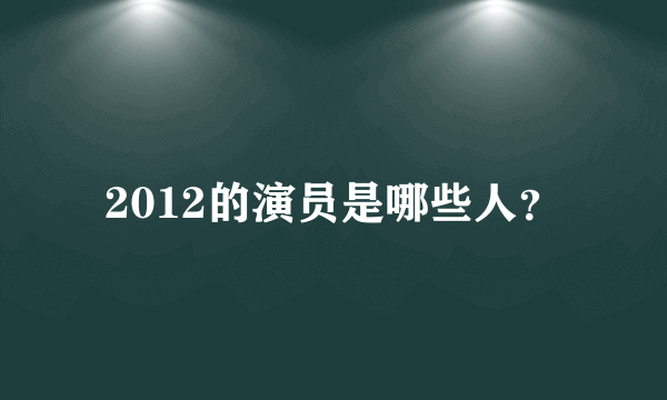 2012的演员是哪些人？