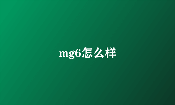 mg6怎么样