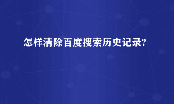 怎样清除百度搜索历史记录?