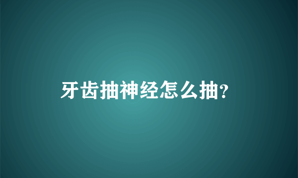 牙齿抽神经怎么抽？