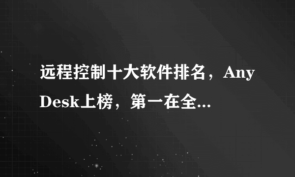 远程控制十大软件排名，AnyDesk上榜，第一在全球最受欢迎